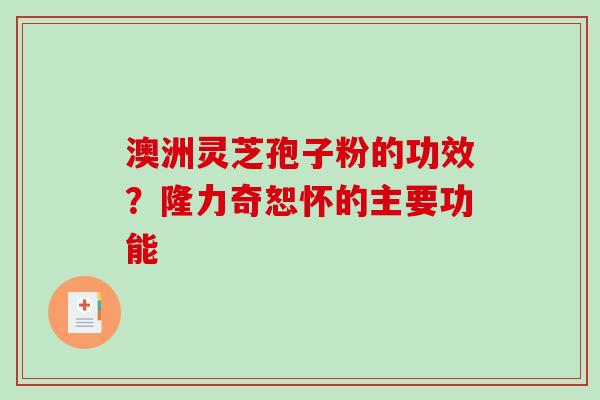 澳洲灵芝孢子粉的功效？隆力奇恕怀的主要功能