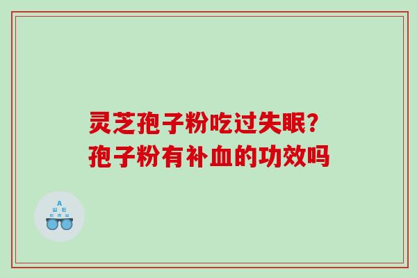 灵芝孢子粉吃过失眠？孢子粉有补血的功效吗