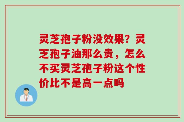 灵芝孢子粉没效果？灵芝孢子油那么贵，怎么不买灵芝孢子粉这个性价比不是高一点吗