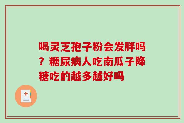 喝灵芝孢子粉会发胖吗？糖尿病人吃南瓜子降糖吃的越多越好吗