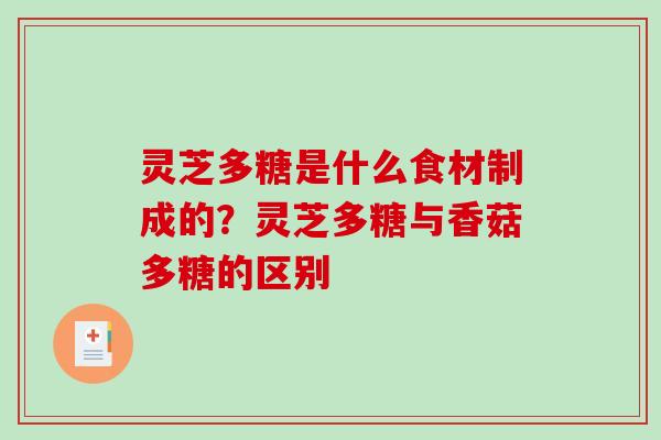 灵芝多糖是什么食材制成的？灵芝多糖与香菇多糖的区别