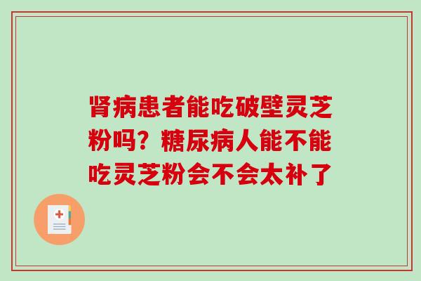 肾病患者能吃破壁灵芝粉吗？糖尿病人能不能吃灵芝粉会不会太补了