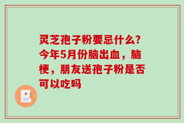 灵芝孢子粉要忌什么？今年5月份脑出血，脑梗，朋友送孢子粉是否可以吃吗
