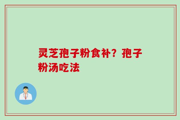 灵芝孢子粉食补？孢子粉汤吃法