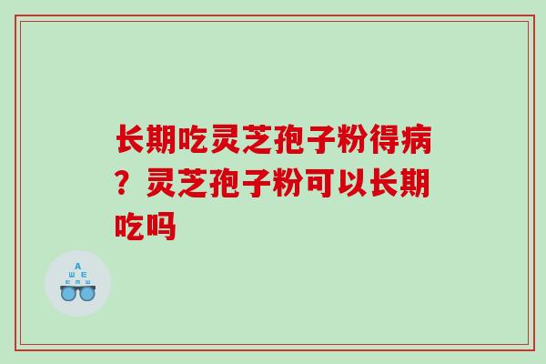 长期吃灵芝孢子粉得病？灵芝孢子粉可以长期吃吗