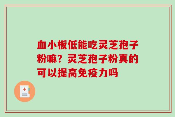 血小板低能吃灵芝孢子粉嘛？灵芝孢子粉真的可以提高免疫力吗
