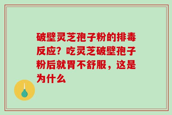 破壁灵芝孢子粉的排毒反应？吃灵芝破壁孢子粉后就胃不舒服，这是为什么