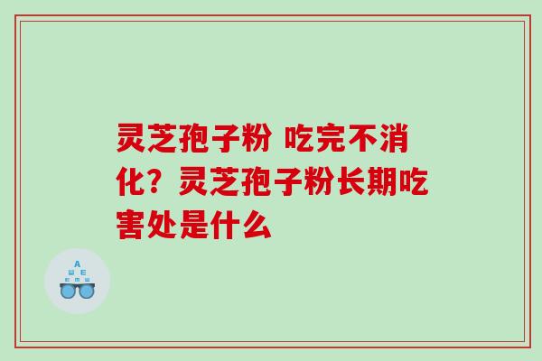 灵芝孢子粉 吃完不消化?灵芝孢子粉长期吃害处是什么 灵芝孢子粉 吃完不消化?灵芝孢子粉长期吃害处是什么