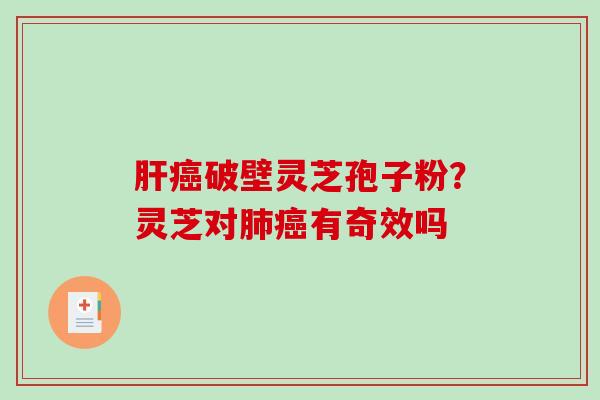 肝癌破壁灵芝孢子粉？灵芝对肺癌有奇效吗
