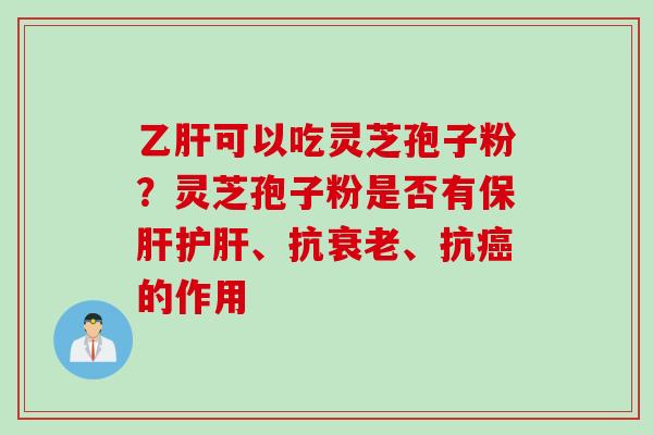 可以吃灵芝孢子粉？灵芝孢子粉是否有、抗、抗的作用