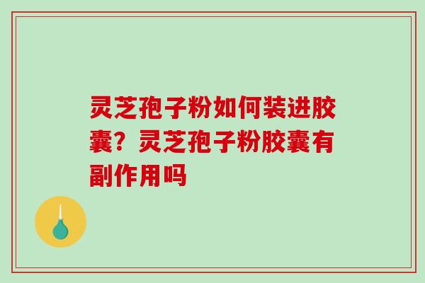 灵芝孢子粉如何装进胶囊？灵芝孢子粉胶囊有副作用吗