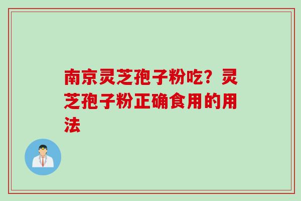 南京灵芝孢子粉吃？灵芝孢子粉正确食用的用法