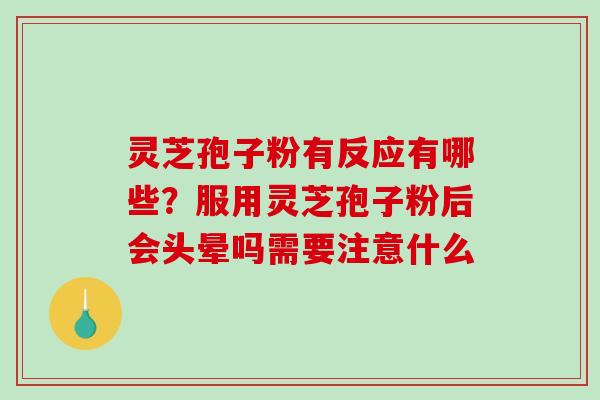 灵芝孢子粉有反应有哪些？服用灵芝孢子粉后会头晕吗需要注意什么