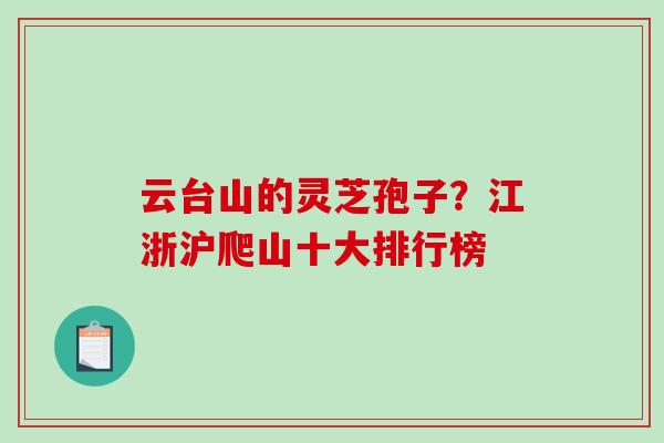 云台山的灵芝孢子？江浙沪爬山十大排行榜
