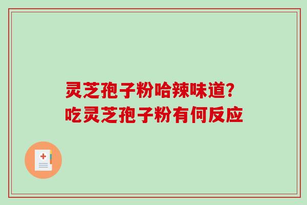 灵芝孢子粉哈辣味道？吃灵芝孢子粉有何反应