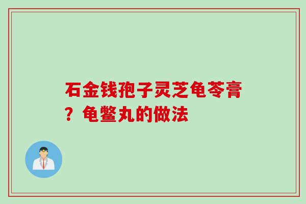 石金钱孢子灵芝龟苓膏？龟鳖丸的做法