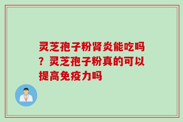 灵芝孢子粉肾炎能吃吗？灵芝孢子粉真的可以提高免疫力吗