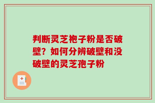 判断灵芝袍子粉是否破壁？如何分辨破壁和没破壁的灵芝孢子粉