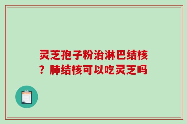 灵芝孢子粉治淋巴结核？肺结核可以吃灵芝吗