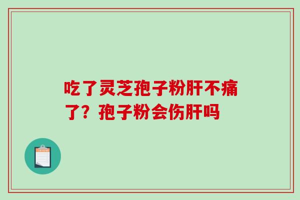 吃了灵芝孢子粉肝不痛了？孢子粉会伤肝吗