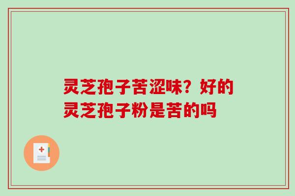灵芝孢子苦涩味？好的灵芝孢子粉是苦的吗