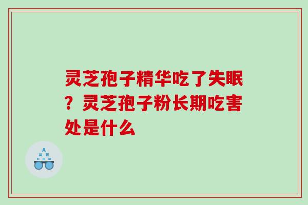 灵芝孢子精华吃了失眠？灵芝孢子粉长期吃害处是什么