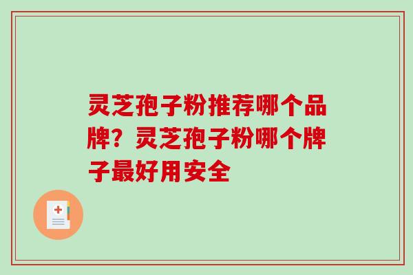 灵芝孢子粉推荐哪个品牌？灵芝孢子粉哪个牌子最好用安全