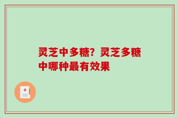 灵芝中多糖？灵芝多糖中哪种最有效果