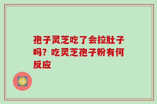 孢子灵芝吃了会拉肚子吗？吃灵芝孢子粉有何反应