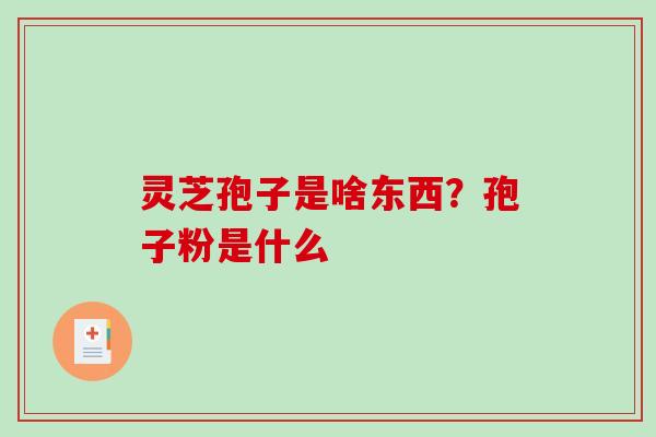 灵芝孢子是啥东西？孢子粉是什么