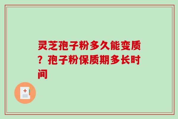 灵芝孢子粉多久能变质？孢子粉保质期多长时间