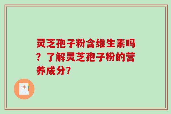 灵芝孢子粉含维生素吗？了解灵芝孢子粉的营养成分？