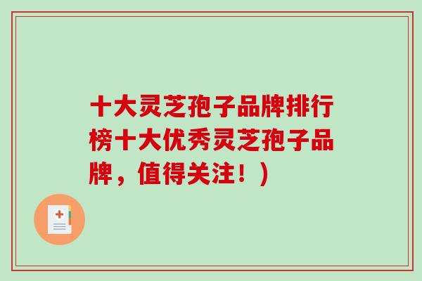 十大灵芝孢子品牌排行榜十大优秀灵芝孢子品牌，值得关注！)