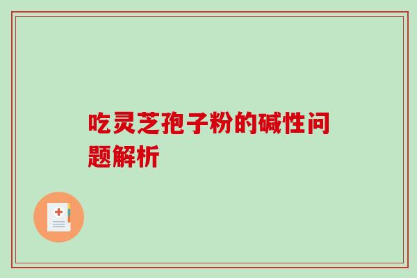 吃灵芝孢子粉的碱性问题解析
