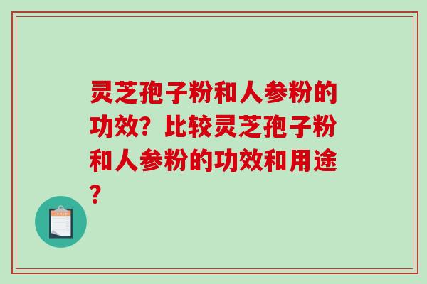灵芝孢子粉和人参粉的功效？比较灵芝孢子粉和人参粉的功效和用途？