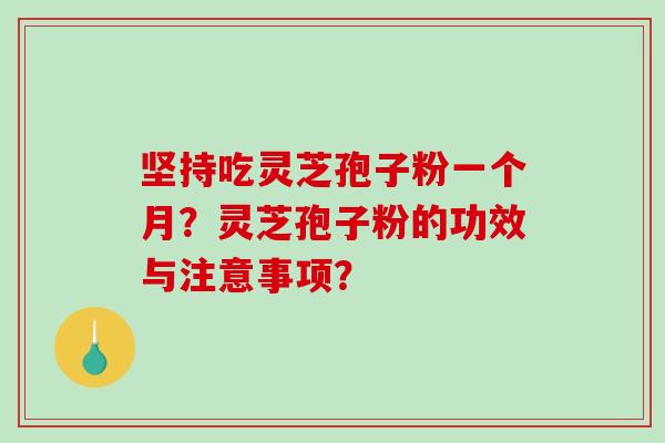 坚持吃灵芝孢子粉一个月？灵芝孢子粉的功效与注意事项？