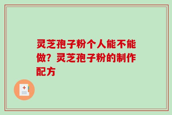 灵芝孢子粉个人能不能做？灵芝孢子粉的制作配方