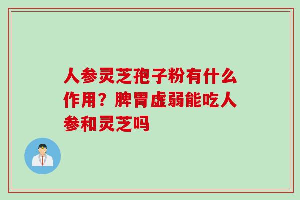 人参灵芝孢子粉有什么作用？脾胃虚弱能吃人参和灵芝吗