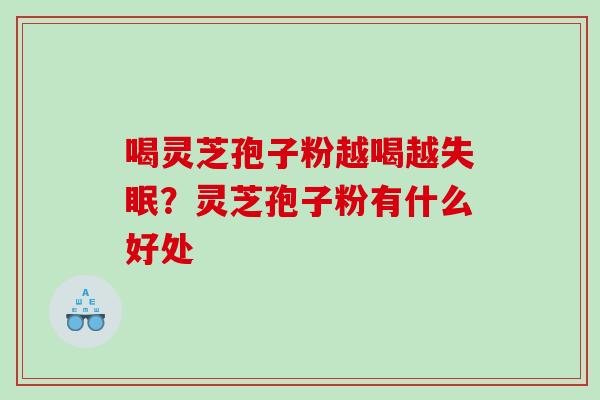 喝灵芝孢子粉越喝越？灵芝孢子粉有什么好处