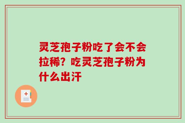 灵芝孢子粉吃了会不会拉稀？吃灵芝孢子粉为什么出汗