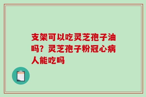 支架可以吃灵芝孢子油吗？灵芝孢子粉人能吃吗
