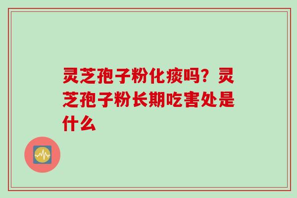 灵芝孢子粉化痰吗？灵芝孢子粉长期吃害处是什么