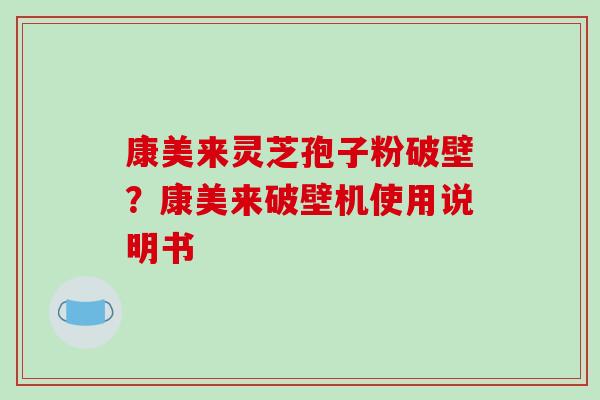 康美来灵芝孢子粉破壁？康美来破壁机使用说明书