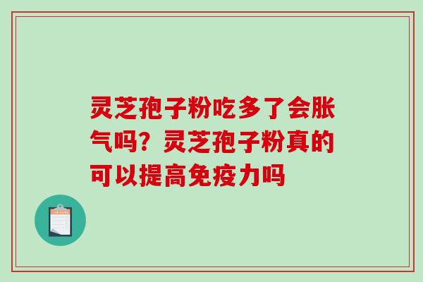 灵芝孢子粉吃多了会胀气吗？灵芝孢子粉真的可以提高免疫力吗