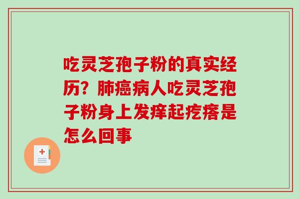 吃灵芝孢子粉的真实经历？肺癌病人吃灵芝孢子粉身上发痒起疙瘩是怎么回事