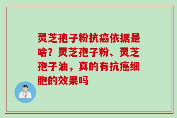 灵芝孢子粉抗癌依据是啥？灵芝孢子粉、灵芝孢子油，真的有抗癌细胞的效果吗