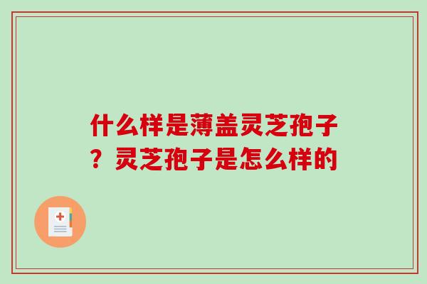 什么样是薄盖灵芝孢子？灵芝孢子是怎么样的