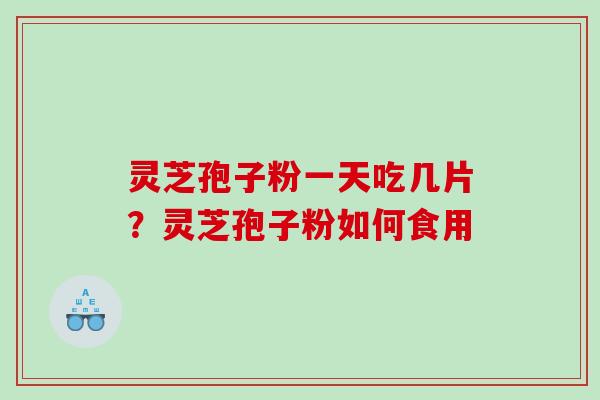 灵芝孢子粉一天吃几片？灵芝孢子粉如何食用