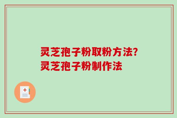 灵芝孢子粉取粉方法？灵芝孢子粉制作法