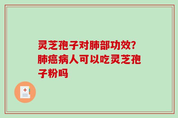 灵芝孢子对肺部功效？肺癌病人可以吃灵芝孢子粉吗